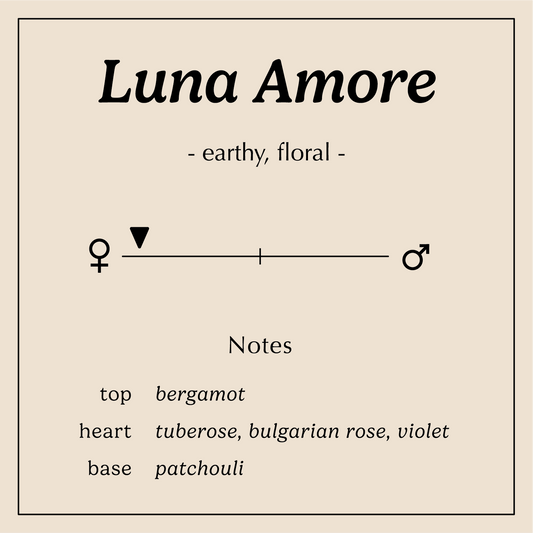 Luna Amore descriptions earthy floral 
Notes:
Top - Bergamot
Heart - Tuberose, Bulgarian Rose, Violet
Base - 	Patchouli